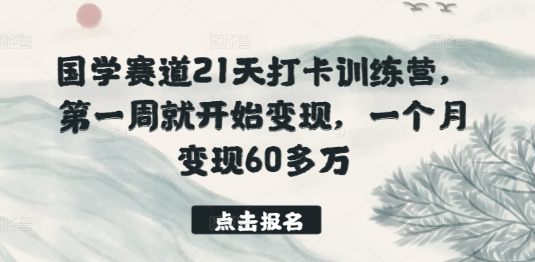 国学赛道21天打卡训练营，第一周就开始变现，一个月变现60多万-大东资源库