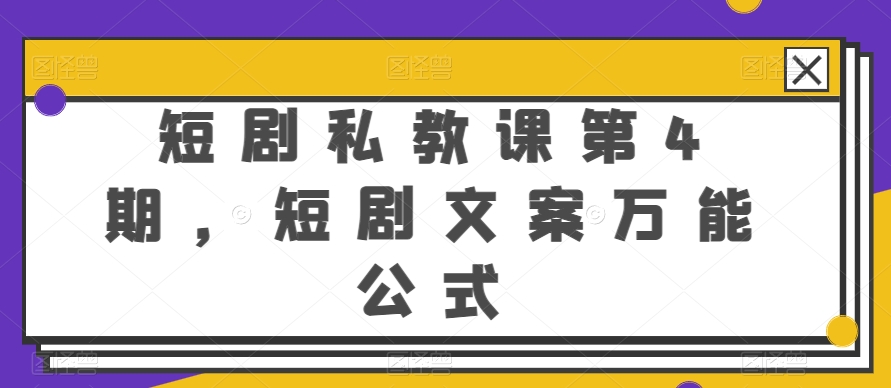 短剧私教课第4期，短剧文案万能公式【揭秘】-大东资源库