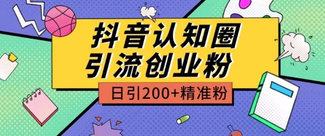 外面收费3980抖音认知圈引流创业粉玩法日引200+精准粉【揭秘】-大东资源库