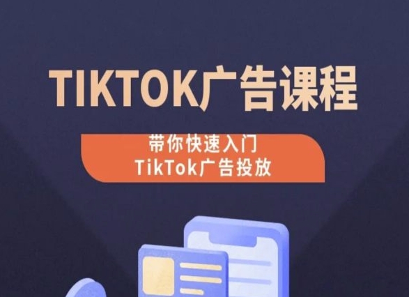 TikTok广告投放课程,从0-1实操课,带你快速入门TikTok广告投放-大东资源库