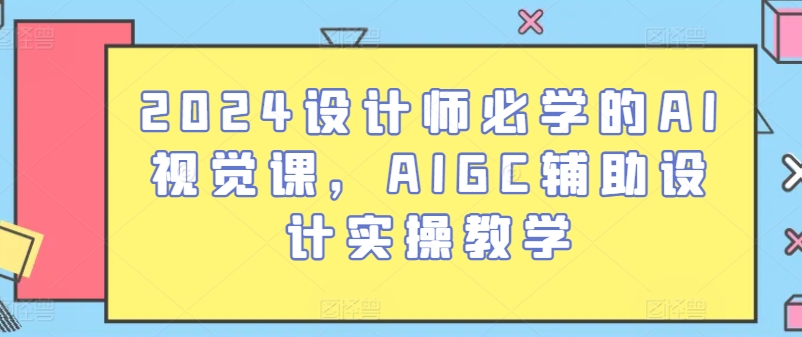 2024设计师必学的AI视觉课，AIGC辅助设计实操教学-大东资源库