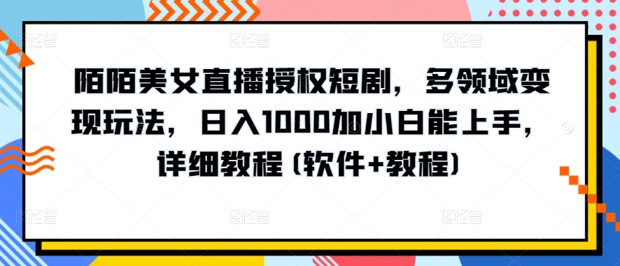 陌陌美女直播授权短剧，多领域变现玩法，日入1000加小白能上手，详细教程(软件+教程)【揭秘】-大东资源库