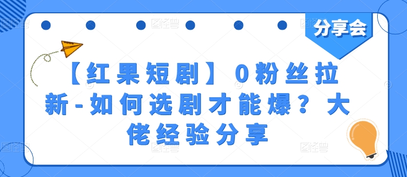 【红果短剧】0粉丝拉新-如何选剧才能爆？大佬经验分享-大东资源库