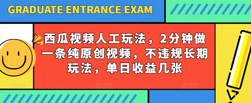 西瓜视频写字玩法，2分钟做一条纯原创视频，不违规长期玩法，单日收益几张-大东资源库