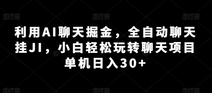 利用AI聊天掘金，全自动聊天挂JI，小白轻松玩转聊天项目 单机日入30+【揭秘】-大东资源库
