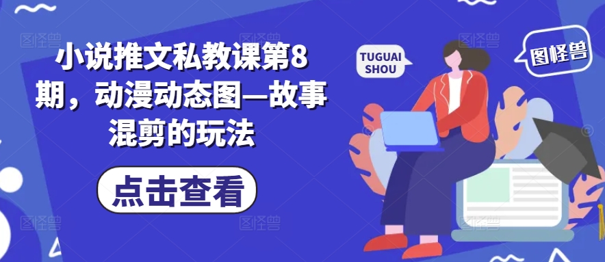 小说推文私教课第8期，动漫动态图—故事混剪的玩法-大东资源库