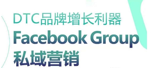 DTC品牌增长利器：Facebook Group私域营销策略-大东资源库
