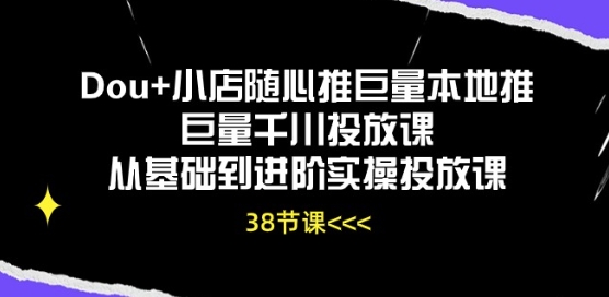 Dou+小店随心推巨量本地推巨量千川投放课从基础到进阶实操投放课-大东资源库
