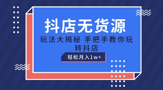 抖店无货源玩法，保姆级教程手把手教你玩转抖店，轻松月入1W+【揭秘】-大东资源库