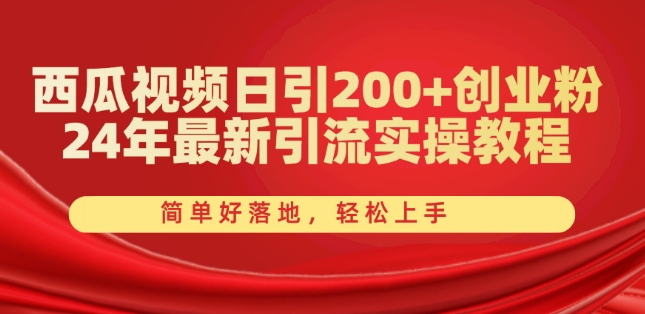 西瓜视频日引200+创业粉，24年最新引流实操教程，简单好落地，轻松上手【揭秘】-大东资源库