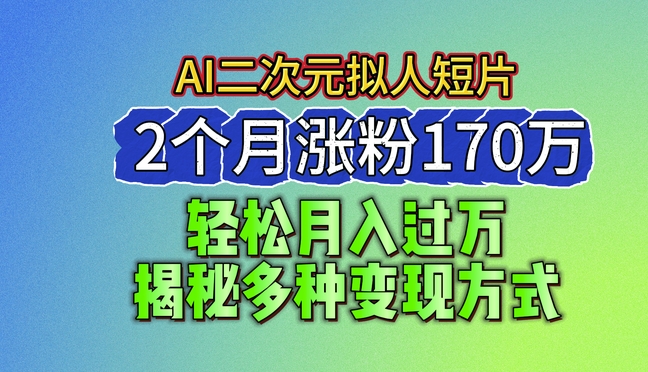2024最新蓝海AI生成二次元拟人短片，2个月涨粉170万，揭秘多种变现方式【揭秘】-大东资源库