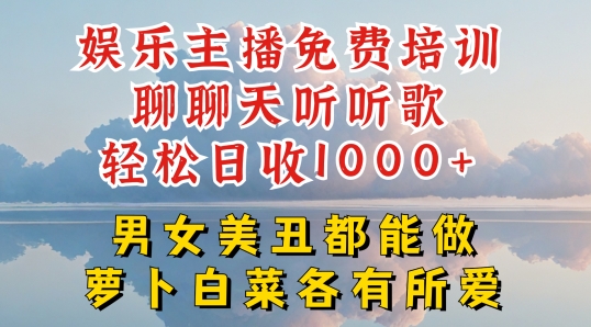 娱乐主播免费培训聊聊天听听歌轻松日收1K+，男女美丑都能做萝卜白菜各有所爱【揭秘】-大东资源库