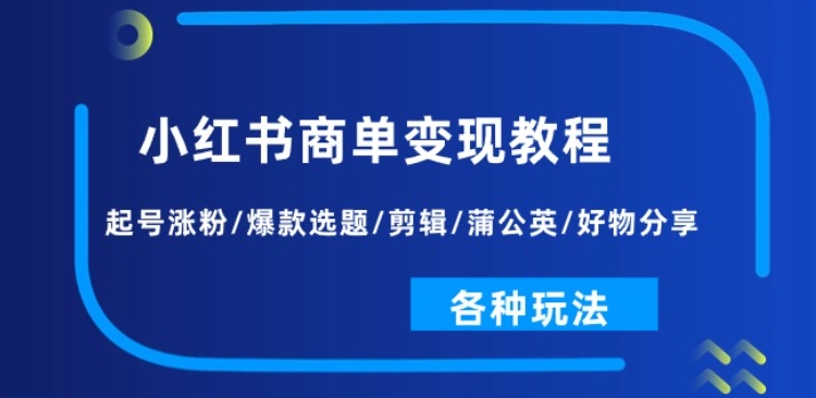 小红书商单变现教程：起号涨粉/爆款选题/剪辑/蒲公英/好物分享/各种玩法-大东资源库