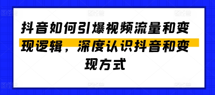 抖音如何引爆视频流量和变现逻辑，深度认识抖音和变现方式-大东资源库