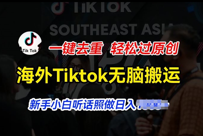 海外Tiktok短视频无脑搬运，一键去重轻松过原创，新手小白听话照做日入几张【揭秘】-大东资源库