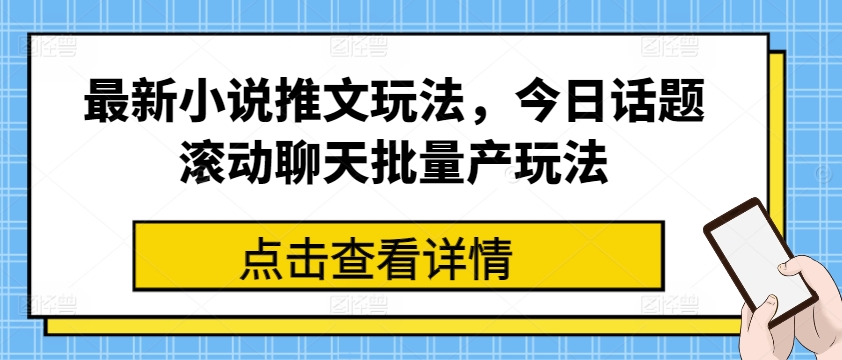最新小说推文玩法，今日话题滚动聊天批量产玩法-大东资源库