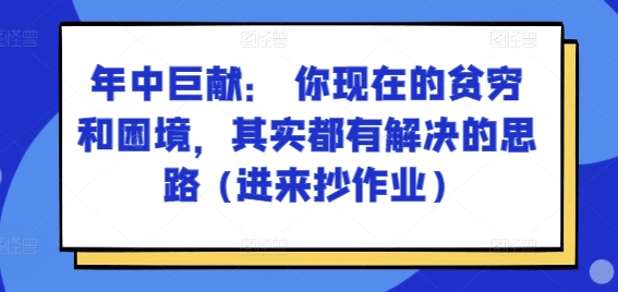 某付费文章：年中巨献： 你现在的贫穷和困境，其实都有解决的思路 (进来抄作业)-大东资源库
