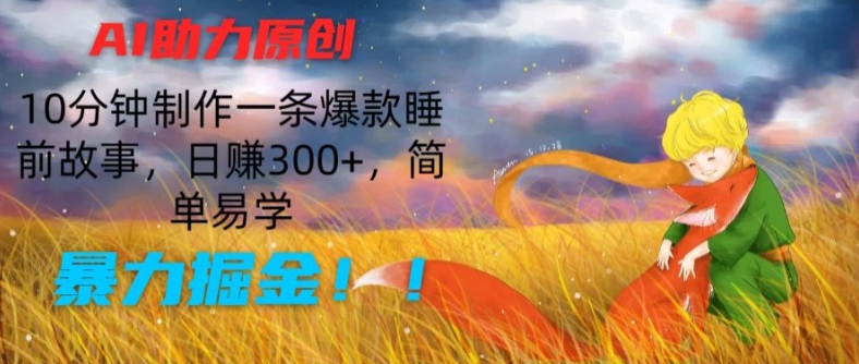 AI助力原创:10分钟制作一条爆款睡前故事,日赚300+,简单易学,暴力掘金【揭秘】-大东资源库