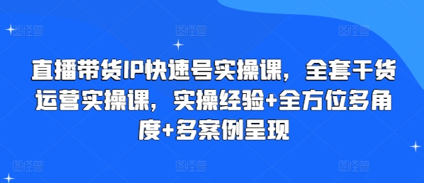 直播带货IP快速号实操课，全套干货运营实操课，实操经验+全方位多角度+多案例呈现-大东资源库