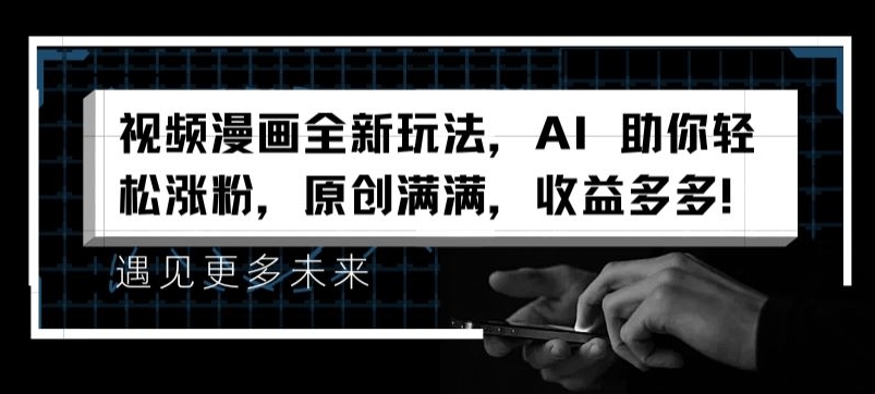 视频漫画全新玩法，AI 助你轻松涨粉，原创满满，收益多多【揭秘】-大东资源库