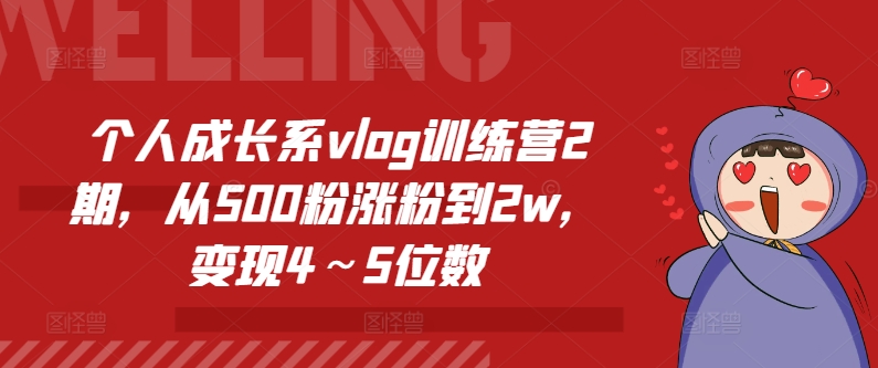 个人成长系vlog训练营2期，从500粉涨粉到2w，变现4～5位数-大东资源库