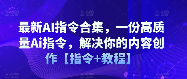 最新AI指令合集，一份高质量Ai指令，解决你的内容创作【指令+教程】-大东资源库