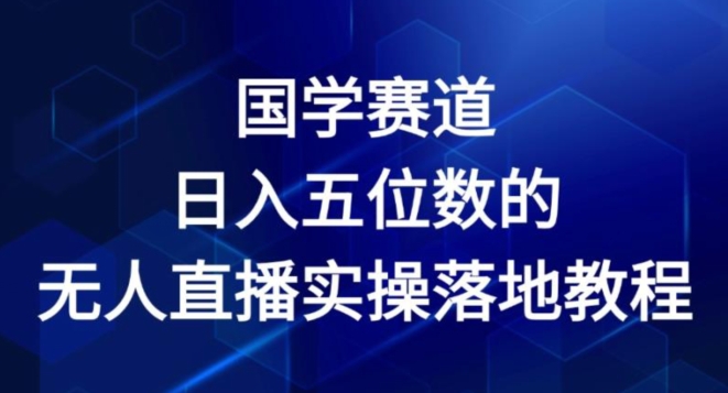 国学赛道-2024年日入五位数无人直播实操落地教程【揭秘】-大东资源库