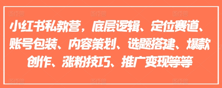 小红书私教营，底层逻辑、定位赛道、账号包装、内容策划、选题搭建、爆款创作、涨粉技巧、推广变现等等-大东资源库