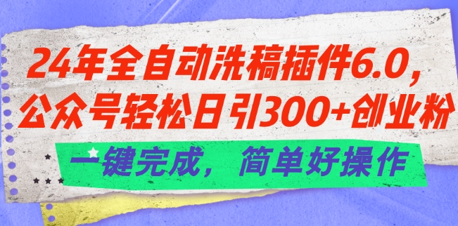 24年全自动洗稿插件6.0.公众号轻松日引300+创业粉，一键完成，简单好操作【揭秘】-大东资源库