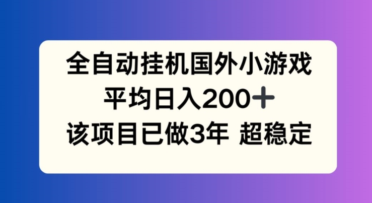全自动挂机国外小游戏，平均日入200+，此项目已经做了3年 稳定持久【揭秘】-大东资源库