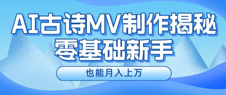 新手必看，利用AI制作古诗MV，快速实现月入上万【揭秘】-大东资源库