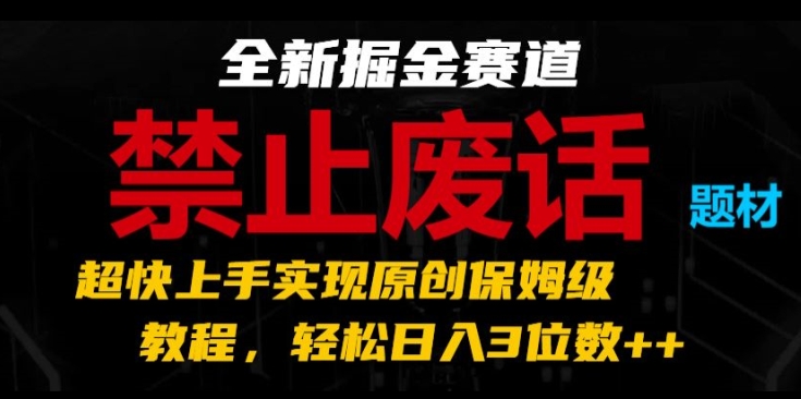 全新掘金赛道，禁止废话题材，超快上手实现原创保姆级教程，轻松日入3位数【揭秘】-大东资源库