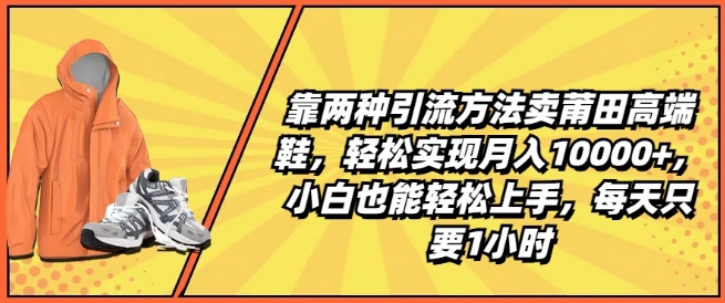 靠两种引流方法卖莆田高端鞋,轻松实现月入1W+,小白也能轻松上手,每天只要1小时【揭秘】-大东资源库