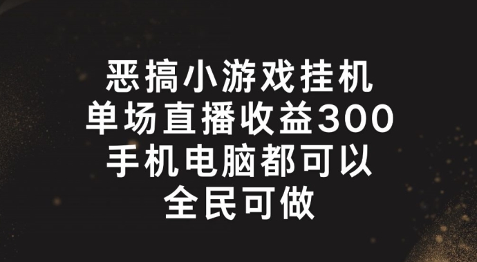 恶搞小游戏挂机，单场直播300+，全民可操作【揭秘】-大东资源库