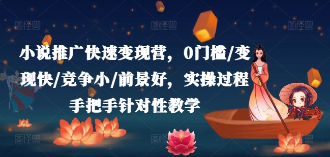 小说推广快速变现营，0门槛/变现快/竞争小/前景好，实操过程手把手针对性教学-大东资源库