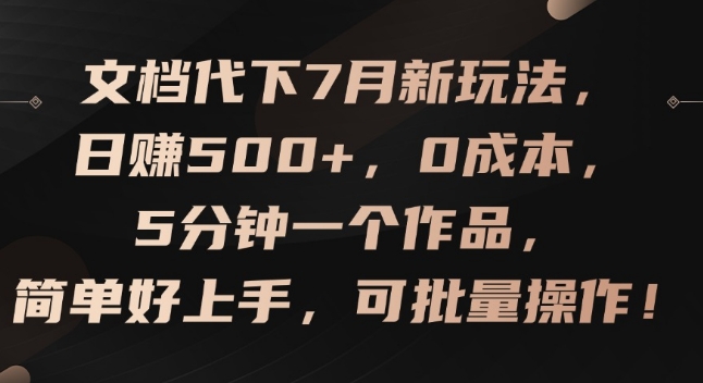 文档代下7月新玩法，日赚500+，0成本，5分钟一个作品，简单好上手，可批量操作【揭秘】-大东资源库