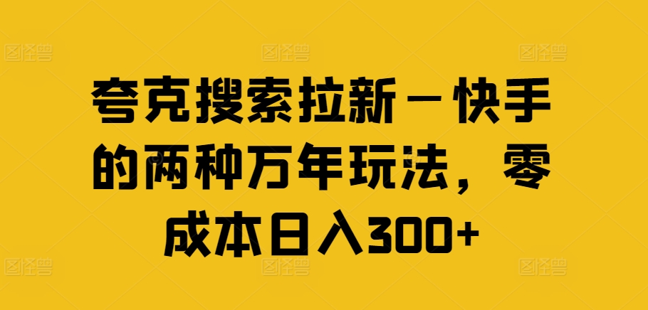 夸克搜索拉新—快手的两种万年玩法，零成本日入300+-大东资源库