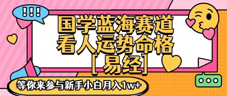 国学蓝海赋能赛道，零基础学习，手把手教学独一份新手小白月入1W+【揭秘】-大东资源库