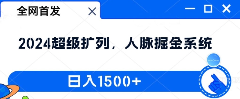全网首发：2024超级扩列，人脉掘金系统，日入1.5k【揭秘】-大东资源库