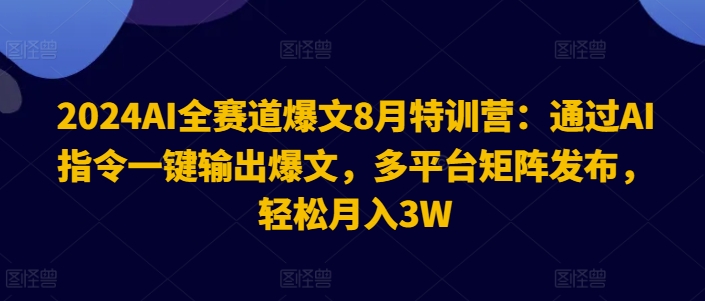 2024AI全赛道爆文8月特训营：通过AI指令一键输出爆文，多平台矩阵发布，轻松月入3W【揭秘】-大东资源库