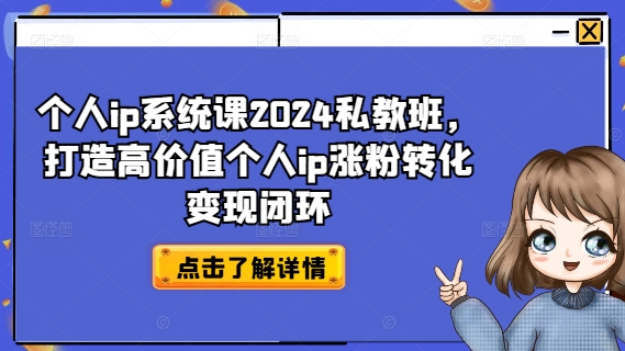 个人ip系统课2024私教班，打造高价值个人ip涨粉转化变现闭环-大东资源库