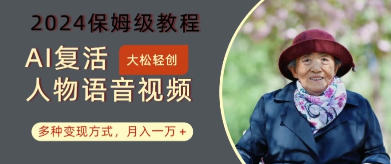 AI复活人物讲话视频：2024保姆级教程，多种变现方式，月入一万+【揭秘】-大东资源库