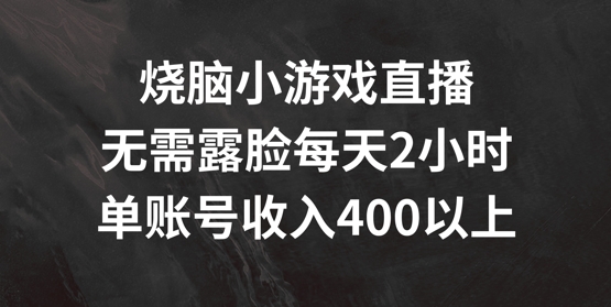烧脑小游戏直播，无需露脸每天2小时，单账号日入400+【揭秘】-大东资源库