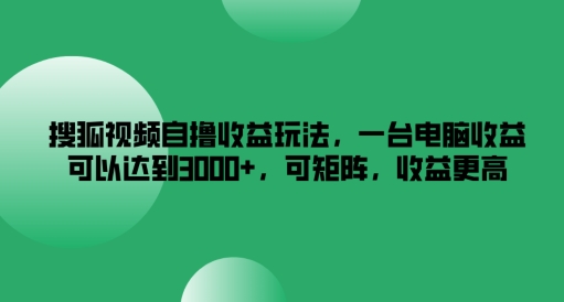 搜狐视频自撸收益玩法，一台电脑收益可以达到3k+，可矩阵，收益更高【揭秘】-大东资源库