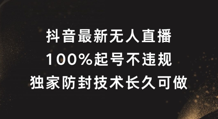 抖音最新无人直播，100%起号，独家防封技术长久可做【揭秘】-大东资源库