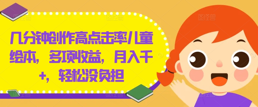 几分钟创作高点击率儿童绘本，多项收益，月入千+，轻松没负担【揭秘】-大东资源库