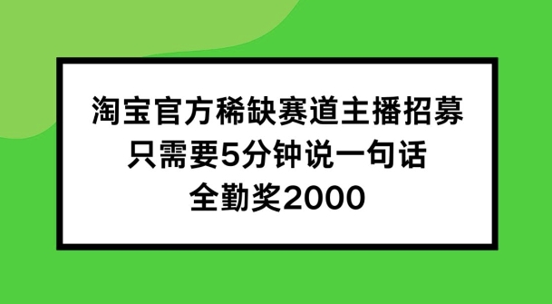 淘宝官方稀缺赛道主播招募 ，只需要5分钟说一句话， 全勤奖2000【揭秘】-大东资源库
