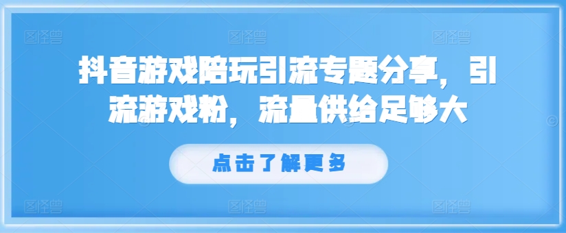 抖音游戏陪玩引流专题分享，引流游戏粉，流量供给足够大-大东资源库