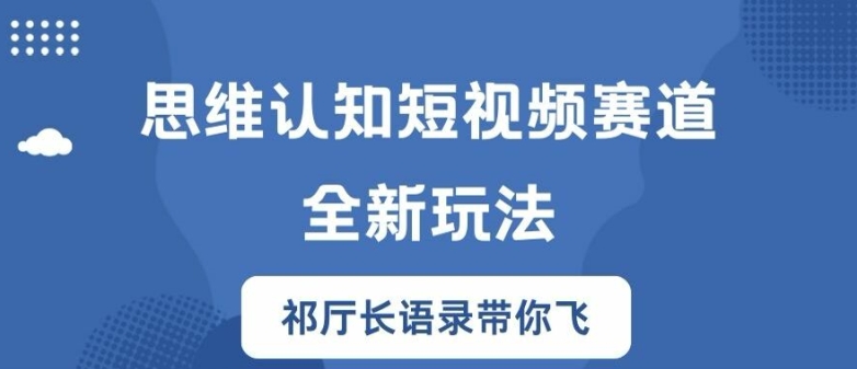 思维认知短视频赛道新玩法，胜天半子祁厅长语录带你飞【揭秘】-大东资源库