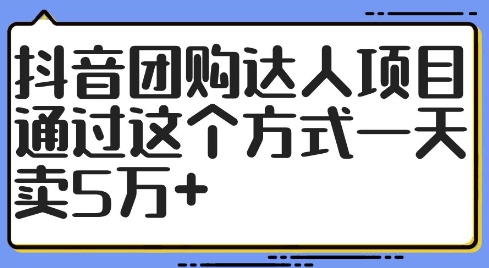 抖音团购达人项目，通过这个方式一天卖5万+【揭秘】-大东资源库